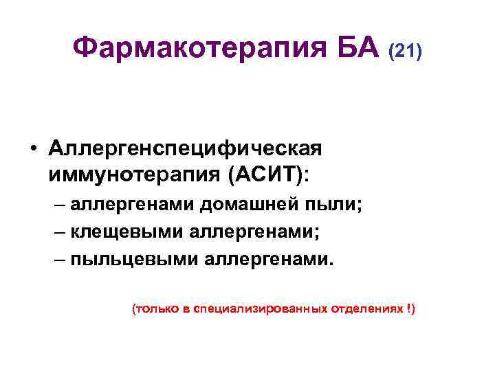 Фармакотерапия БА (21) • Аллергенспецифическая иммунотерапия (АСИТ): – аллергенами домашней пыли; – клещевыми аллергенами;