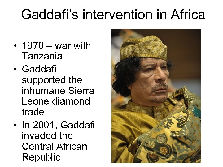 Gaddafi’s intervention in Africa • 1978 – war with Tanzania • Gaddafi supported the