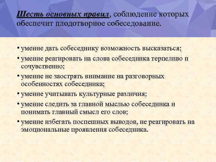 Шесть основных правил, соблюдение которых обеспечит плодотворное собеседование. • умение дать собеседнику возможность высказаться;