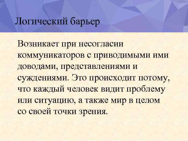 Логический барьер Возникает при несогласии коммуникаторов с приводимыми ими доводами, представлениями и суждениями. Это