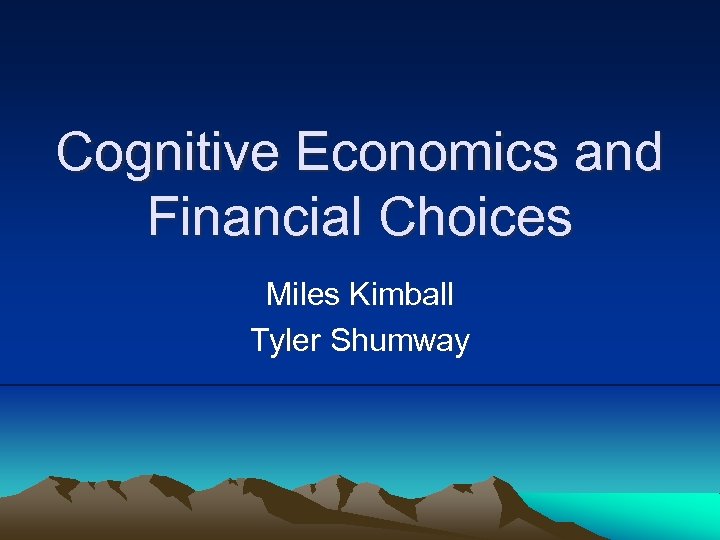 Cognitive Economics and Financial Choices Miles Kimball Tyler Shumway 