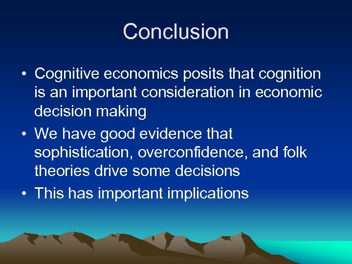 Conclusion • Cognitive economics posits that cognition is an important consideration in economic decision