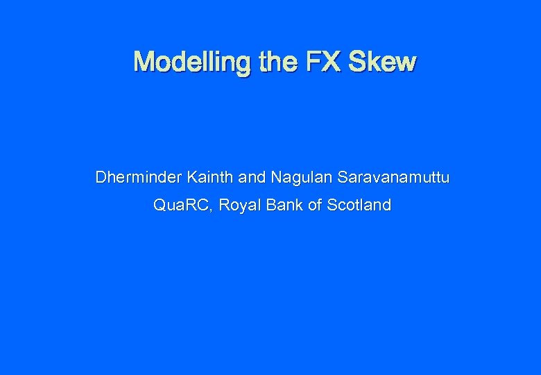 Modelling the FX Skew Dherminder Kainth and Nagulan Saravanamuttu Qua. RC, Royal Bank of