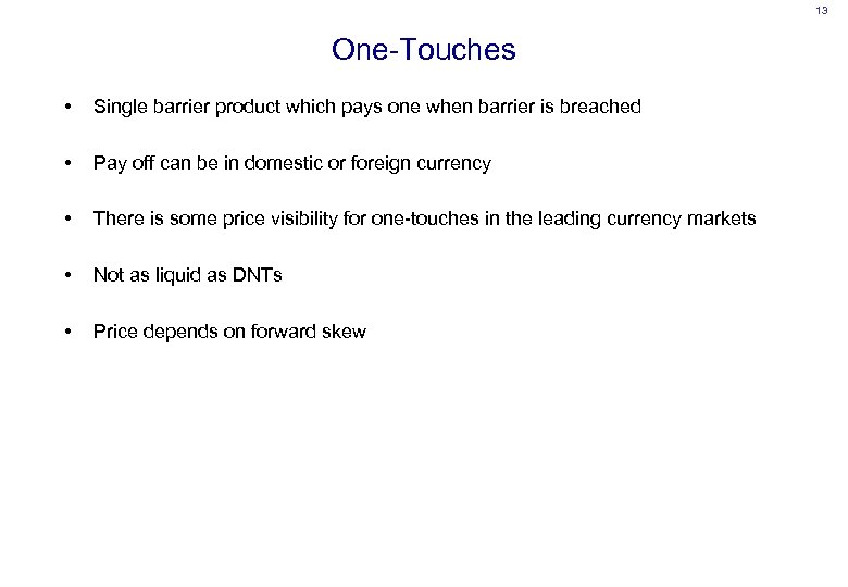 13 One-Touches • Single barrier product which pays one when barrier is breached •