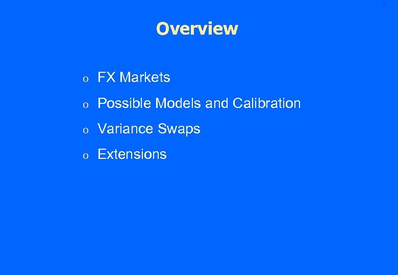 2 Overview o FX Markets o Possible Models and Calibration o Variance Swaps o