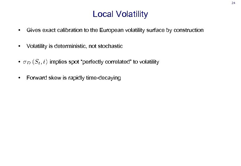 24 Local Volatility • Gives exact calibration to the European volatility surface by construction