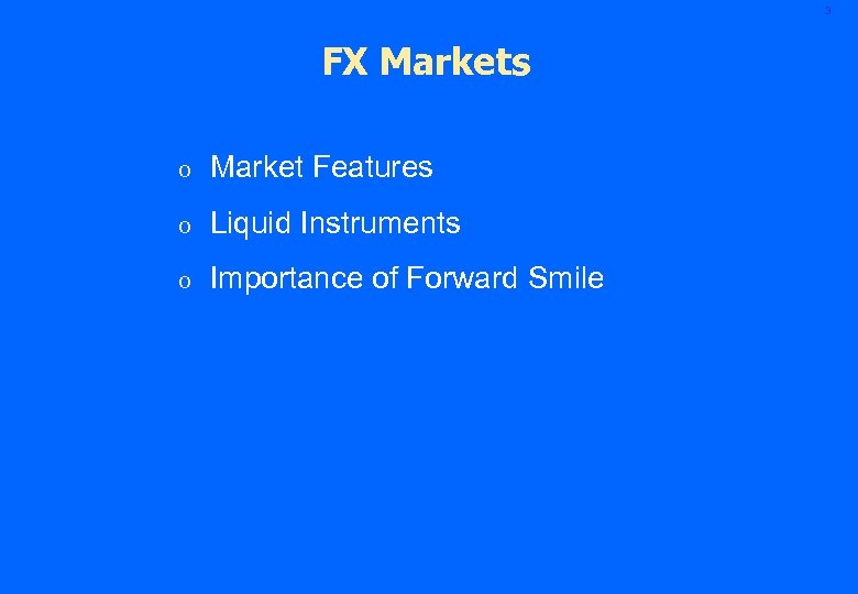 3 FX Markets o Market Features o Liquid Instruments o Importance of Forward Smile