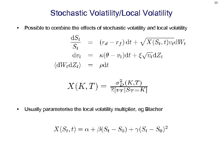 35 Stochastic Volatility/Local Volatility • Possible to combine the effects of stochastic volatility and