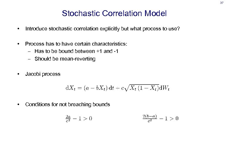 37 Stochastic Correlation Model • Introduce stochastic correlation explicitly but what process to use?