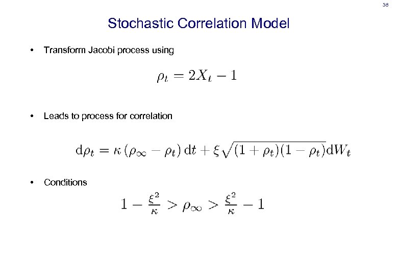 38 Stochastic Correlation Model • Transform Jacobi process using • Leads to process for