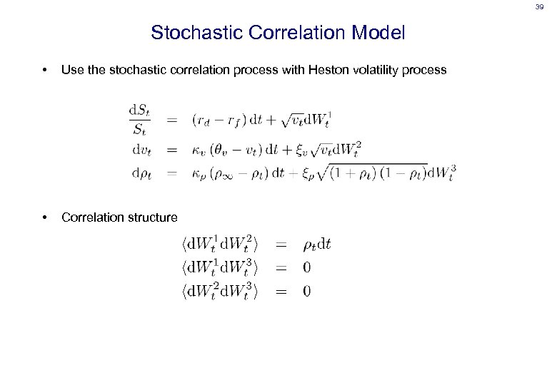 39 Stochastic Correlation Model • Use the stochastic correlation process with Heston volatility process