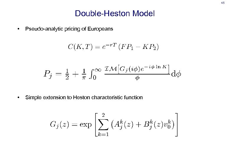 45 Double-Heston Model • Pseudo-analytic pricing of Europeans • Simple extension to Heston characteristic