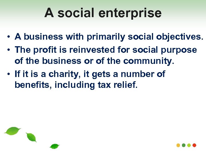 A social enterprise • A business with primarily social objectives. • The profit is