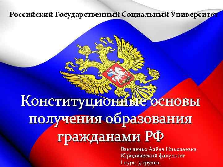 Российский Государственный Социальный Университет Конституционные основы получения образования гражданами РФ Вакуленко Алёна Николаевна Юридический