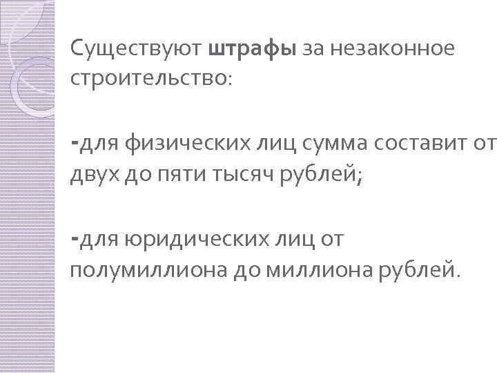 Существуют штрафы за незаконное строительство: -для физических лиц сумма составит от двух до пяти