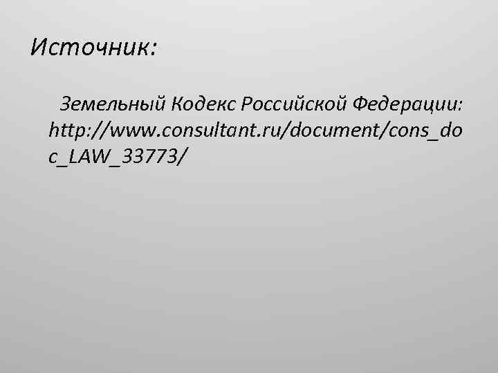 Источник: Земельный Кодекс Российской Федерации: http: //www. consultant. ru/document/cons_do c_LAW_33773/ 