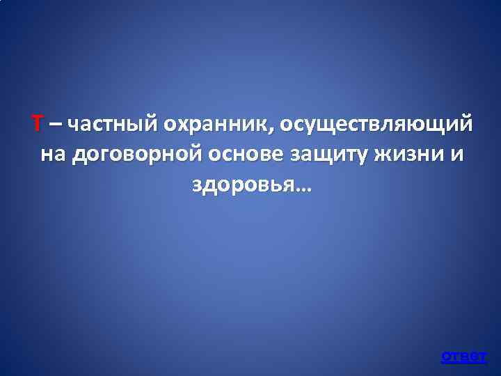 Т – частный охранник, осуществляющий на договорной основе защиту жизни и здоровья… ответ 