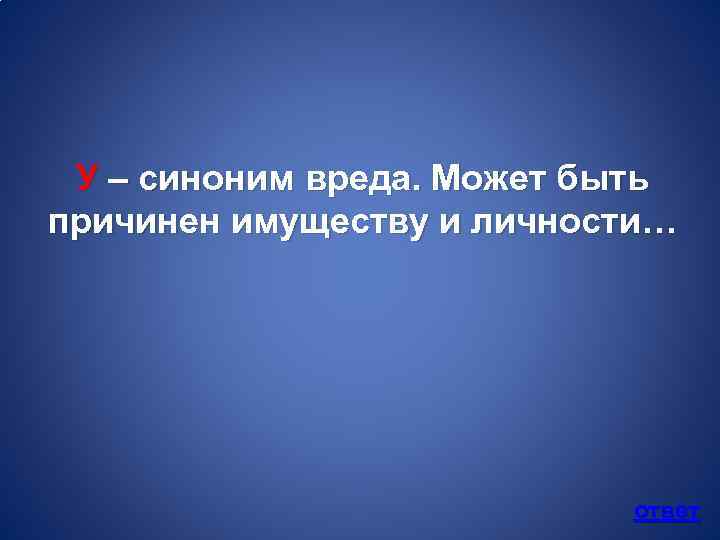 У – синоним вреда. Может быть причинен имуществу и личности… ответ 