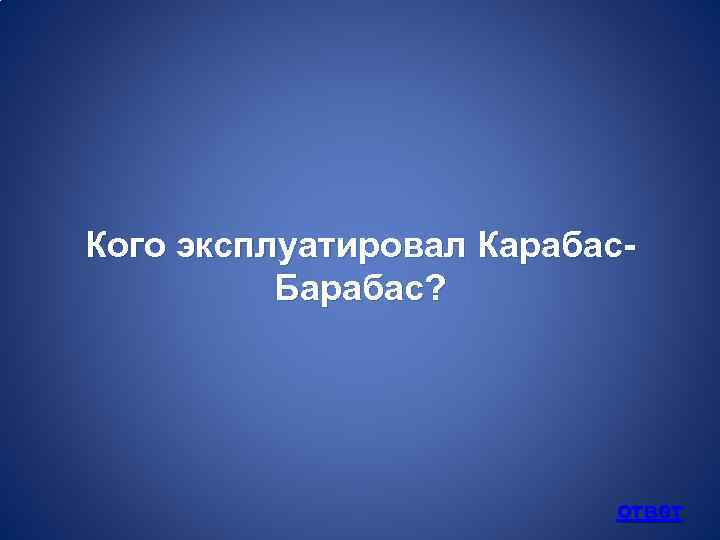 Кого эксплуатировал Карабас. Барабас? ответ 