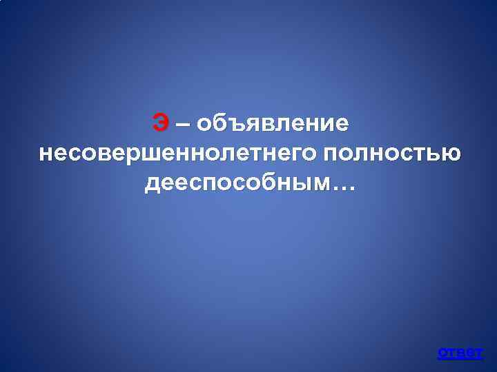 Э – объявление несовершеннолетнего полностью дееспособным… ответ 