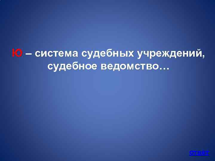 Ю – система судебных учреждений, судебное ведомство… ответ 