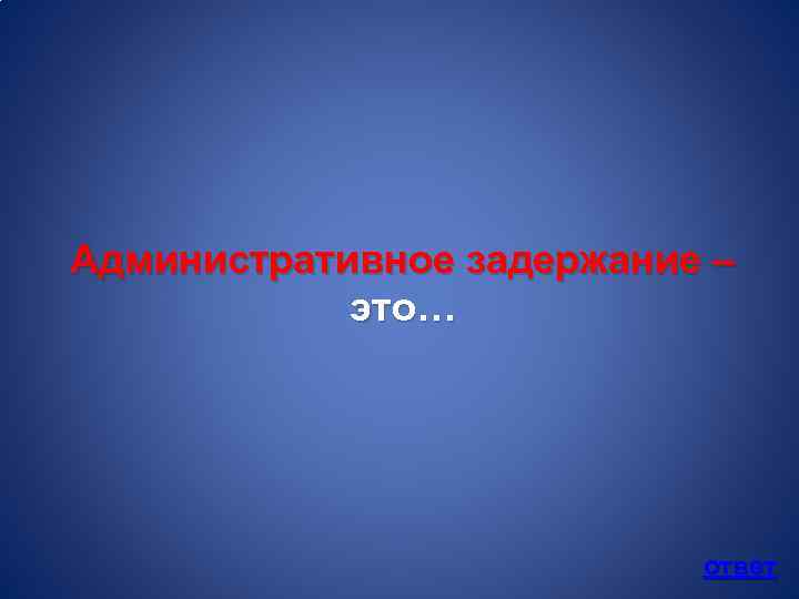 Административное задержание – это… ответ 