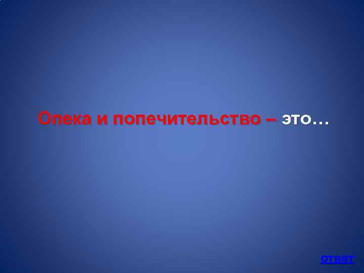 Опека и попечительство – это… ответ 