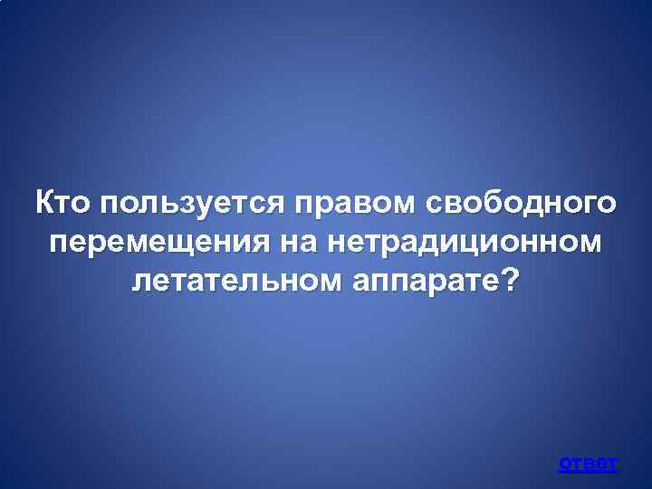 Кто пользуется правом свободного перемещения на нетрадиционном летательном аппарате? ответ 