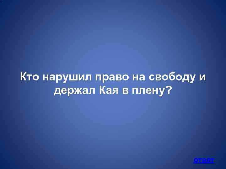 Кто нарушил право на свободу и держал Кая в плену? ответ 