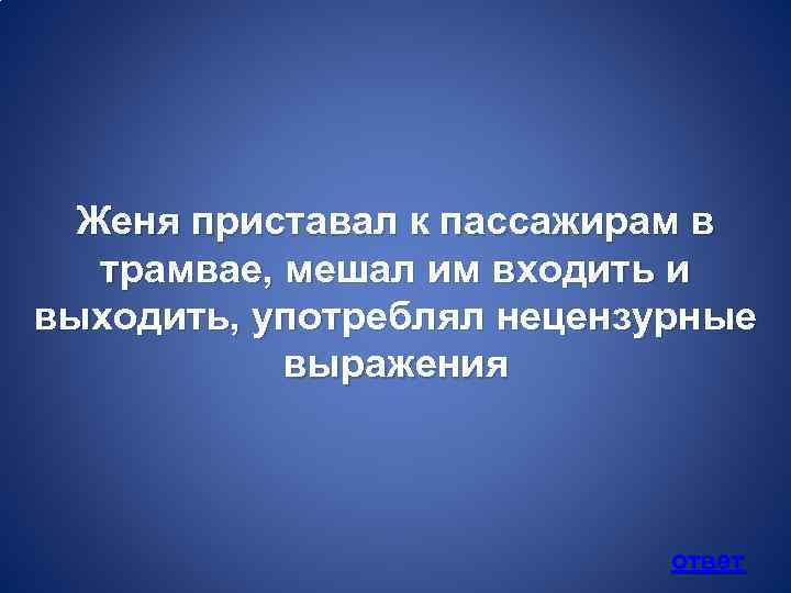 Женя приставал к пассажирам в трамвае, мешал им входить и выходить, употреблял нецензурные выражения