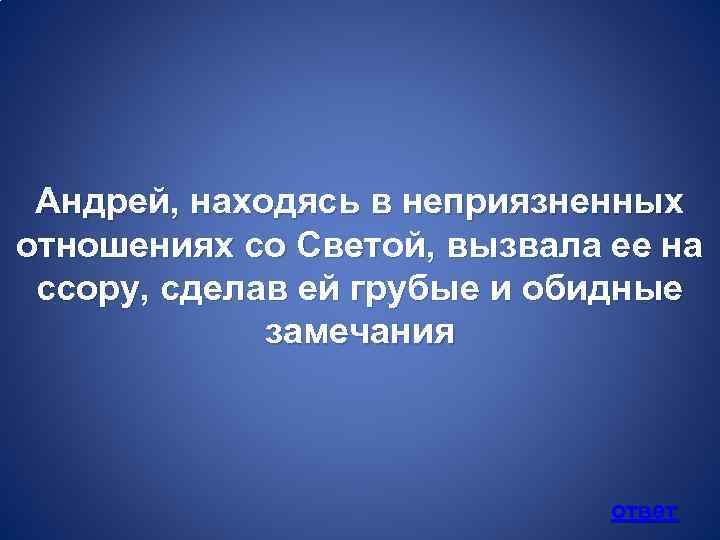 Андрей, находясь в неприязненных отношениях со Светой, вызвала ее на ссору, сделав ей грубые