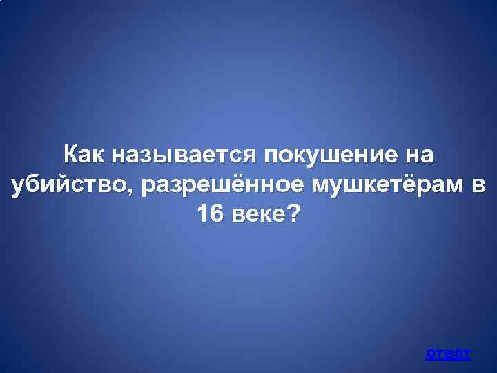 Как называется покушение на убийство, разрешённое мушкетёрам в 16 веке? ответ 