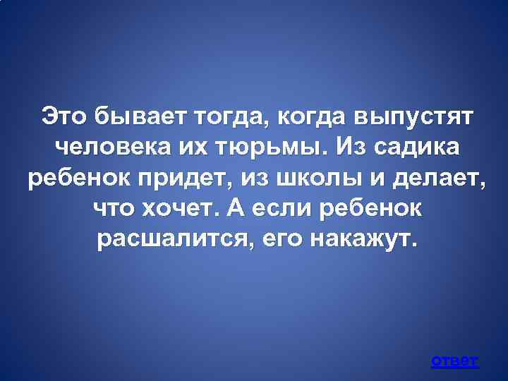 Это бывает тогда, когда выпустят человека их тюрьмы. Из садика ребенок придет, из школы