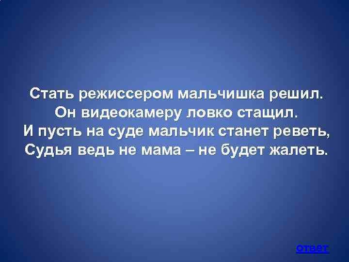 Стать режиссером мальчишка решил. Он видеокамеру ловко стащил. И пусть на суде мальчик станет