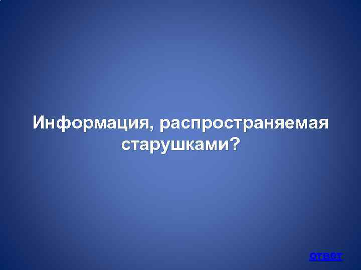 Информация, распространяемая старушками? ответ 