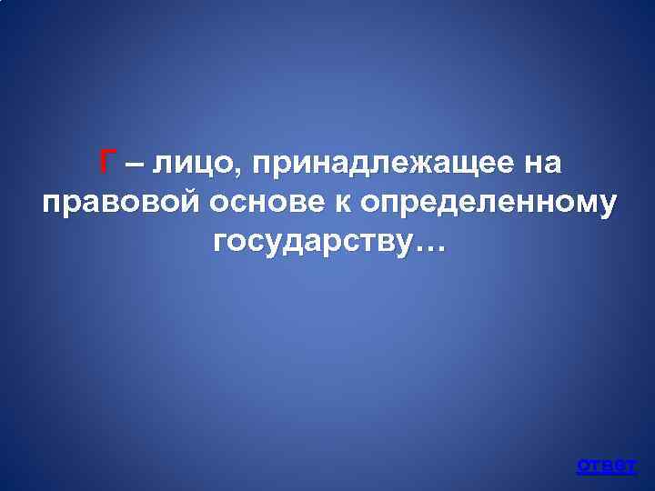 Г – лицо, принадлежащее на правовой основе к определенному государству… ответ 