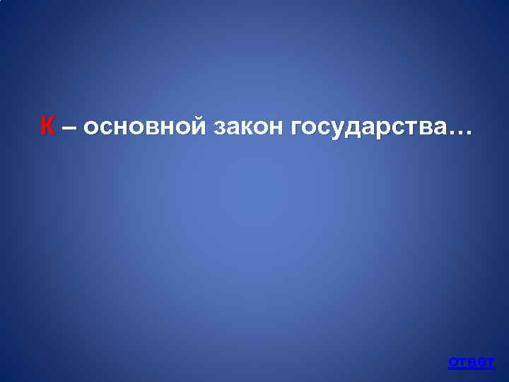 К – основной закон государства… ответ 