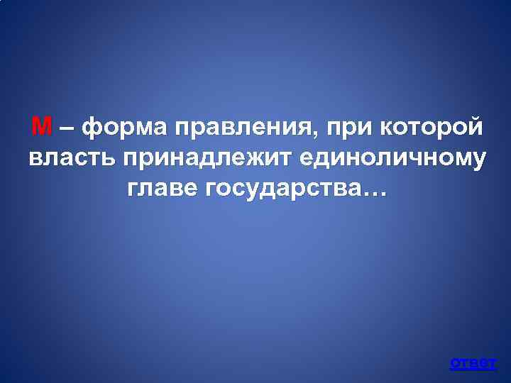 М – форма правления, при которой власть принадлежит единоличному главе государства… ответ 