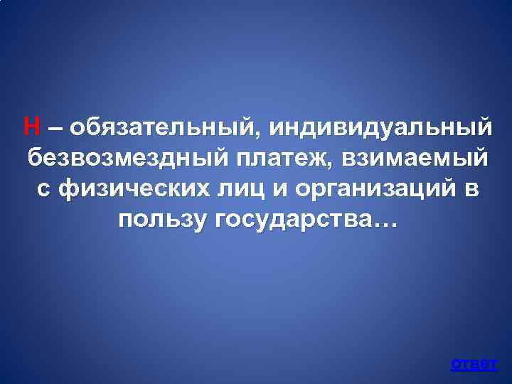 Н – обязательный, индивидуальный безвозмездный платеж, взимаемый с физических лиц и организаций в пользу