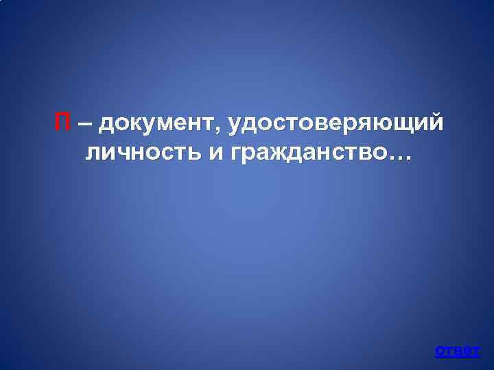 П – документ, удостоверяющий личность и гражданство… ответ 