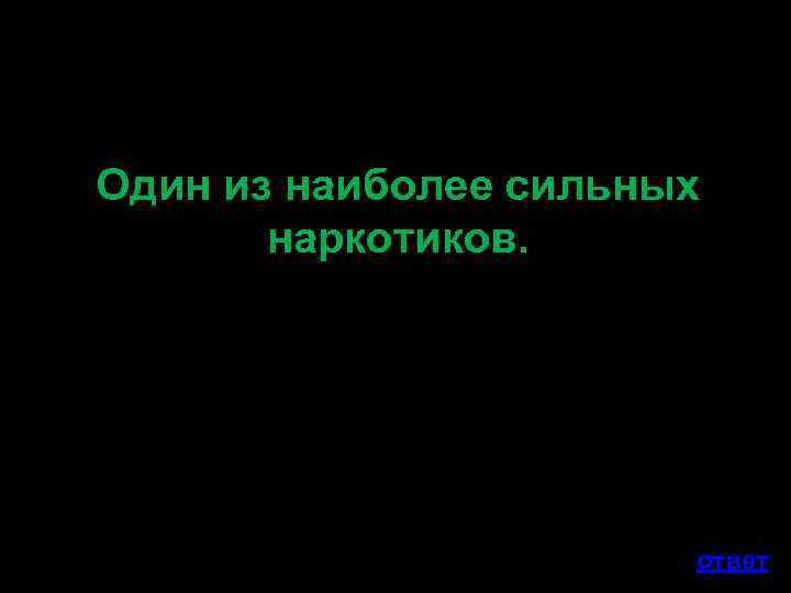 Один из наиболее сильных наркотиков. ответ 