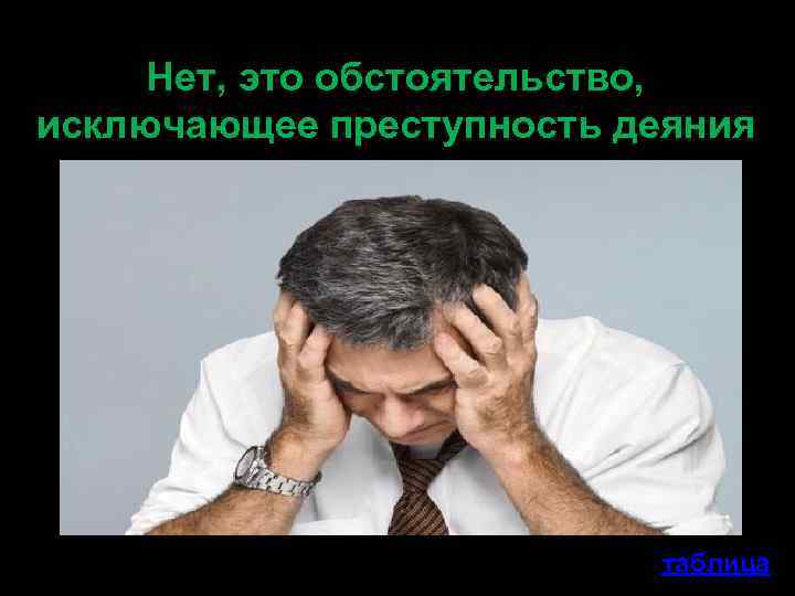 Нет, это обстоятельство, исключающее преступность деяния таблица 