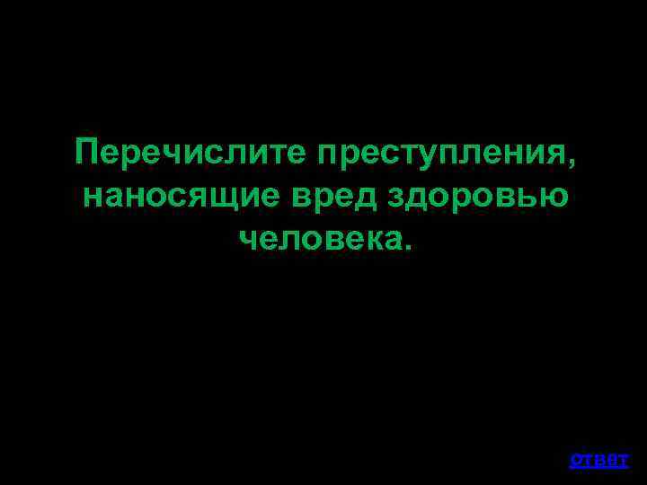 Перечислите преступления, наносящие вред здоровью человека. ответ 
