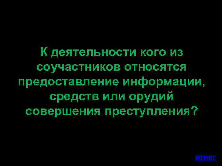К деятельности кого из соучастников относятся предоставление информации, средств или орудий совершения преступления? ответ
