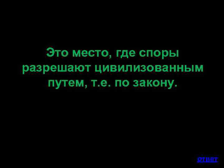 Это место, где споры разрешают цивилизованным путем, т. е. по закону. ответ 