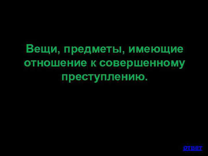 Вещи, предметы, имеющие отношение к совершенному преступлению. ответ 