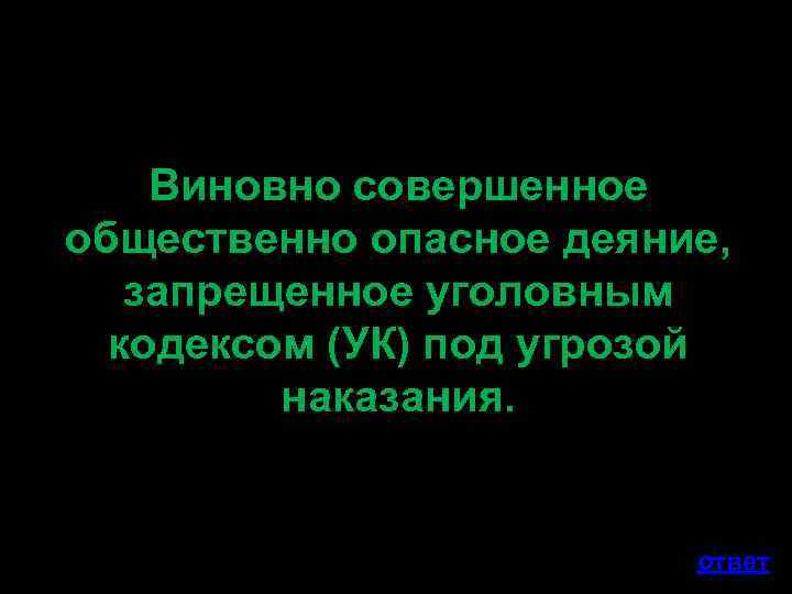 Виновно совершенное общественно опасное деяние, запрещенное уголовным кодексом (УК) под угрозой наказания. ответ 