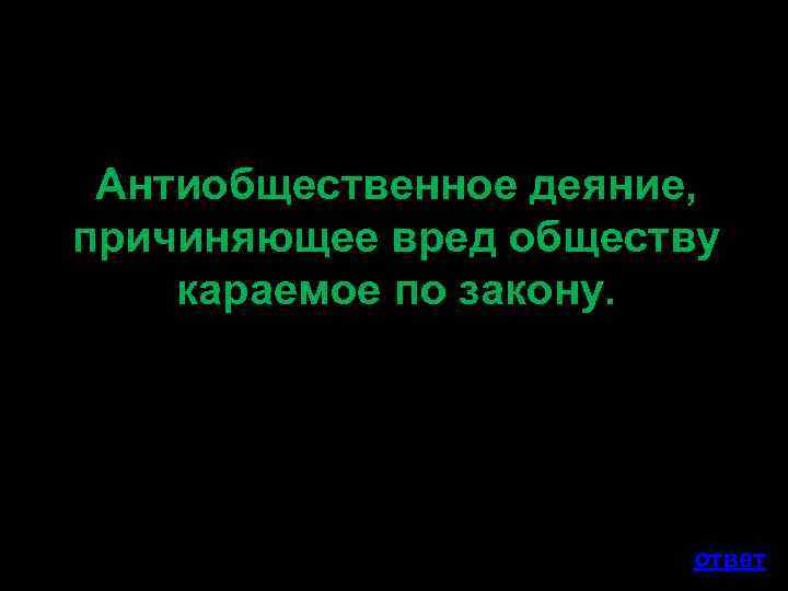 Антиобщественное деяние, причиняющее вред обществу караемое по закону. ответ 