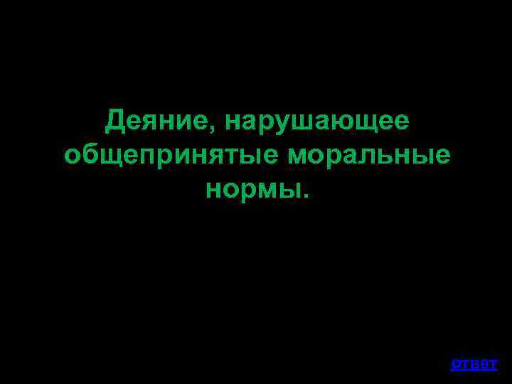 Деяние, нарушающее общепринятые моральные нормы. ответ 