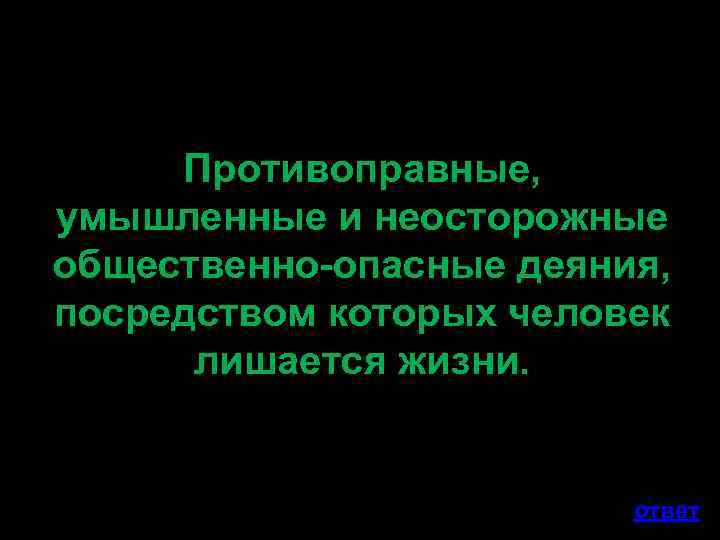Противоправные, умышленные и неосторожные общественно-опасные деяния, посредством которых человек лишается жизни. ответ 